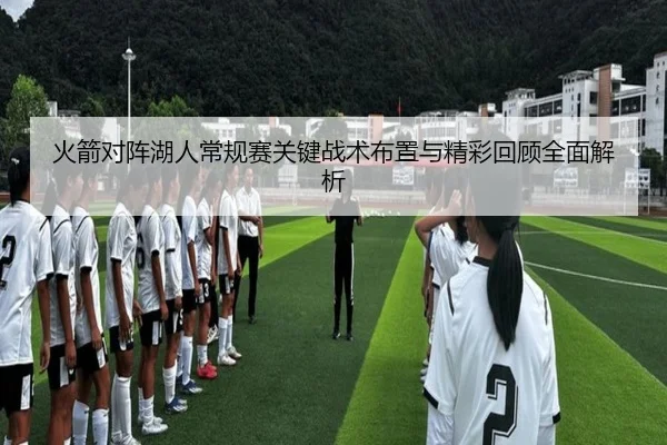 火箭对阵湖人常规赛关键战术布置与精彩回顾全面解析